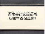 河南会计实操证书从哪里查询真伪？