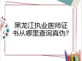 黑龙江执业医师证书从哪里查询真伪？