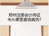 郑州注册会计师证书从哪里查询真伪？