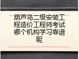 葫芦岛二级安装工程造价工程师考试哪个机构学习靠谱呢