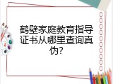 鹤壁家庭教育指导证书从哪里查询真伪？