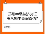 郑州中级经济师证书从哪里查询真伪？