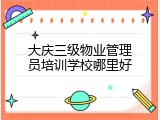 大庆三级物业管理员培训学校哪里好