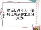 菏泽助理社会工作师证书从哪里查询真伪？