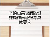 平顶山高级消防设施操作员证报考具体要求