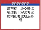 葫芦岛一级交通运输造价工程师考试时间和考试地点介绍
