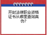 开封法律职业资格证书从哪里查询真伪？