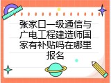 张家口一级通信与广电工程建造师国家有补贴吗在哪里报名