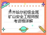 齐齐哈尔初级金属矿山安全工程师报考资格详解