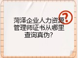菏泽企业人力资源管理师证书从哪里查询真伪？