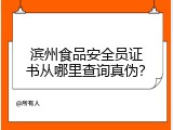 滨州食品安全员证书从哪里查询真伪？