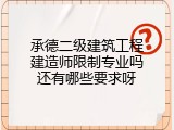 承德二级建筑工程建造师限制专业吗还有哪些要求呀