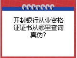 开封银行从业资格证证书从哪里查询真伪？