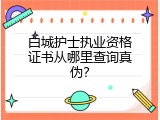 白城护士执业资格证书从哪里查询真伪？