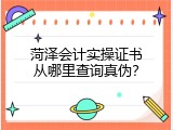 菏泽会计实操证书从哪里查询真伪？