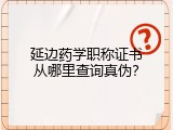 延边药学职称证书从哪里查询真伪？