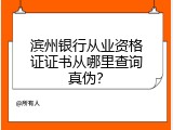 滨州银行从业资格证证书从哪里查询真伪？