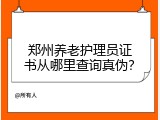 郑州养老护理员证书从哪里查询真伪？