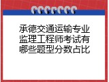 承德交通运输专业监理工程师考试有哪些题型分数占比
