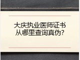 大庆执业医师证书从哪里查询真伪？