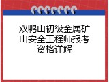 双鸭山初级金属矿山安全工程师报考资格详解