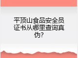 平顶山食品安全员证书从哪里查询真伪？