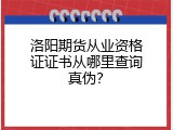 洛阳期货从业资格证证书从哪里查询真伪？