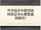 齐齐哈尔中医传统师承证书从哪里查询真伪？