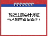 鹤壁注册会计师证书从哪里查询真伪？