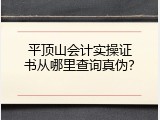 平顶山会计实操证书从哪里查询真伪？
