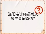 洛阳审计师证书从哪里查询真伪？