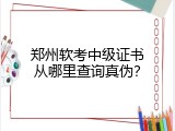 郑州软考中级证书从哪里查询真伪？