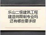 乐山二级建筑工程建造师限制专业吗还有哪些要求呀