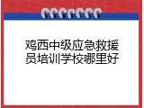 鸡西中级应急救援员培训学校哪里好