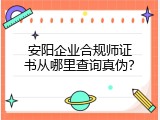 安阳企业合规师证书从哪里查询真伪？
