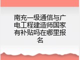 南充一级通信与广电工程建造师国家有补贴吗在哪里报名