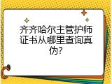 齐齐哈尔主管护师证书从哪里查询真伪？