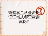 鹤壁基金从业资格证证书从哪里查询真伪？