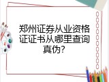 郑州证券从业资格证证书从哪里查询真伪？