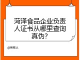 菏泽食品企业负责人证书从哪里查询真伪？