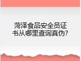 菏泽食品安全员证书从哪里查询真伪？