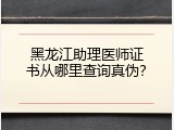 黑龙江助理医师证书从哪里查询真伪？
