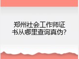 郑州社会工作师证书从哪里查询真伪？