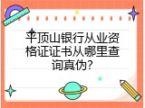 平顶山银行从业资格证证书从哪里查询真伪？