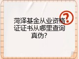 菏泽基金从业资格证证书从哪里查询真伪？