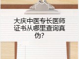 大庆中医专长医师证书从哪里查询真伪？