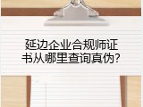 延边企业合规师证书从哪里查询真伪？