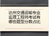 达州交通运输专业监理工程师考试有哪些题型分数占比