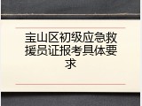 宝山区初级应急救援员证报考具体要求