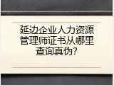 延边企业人力资源管理师证书从哪里查询真伪？